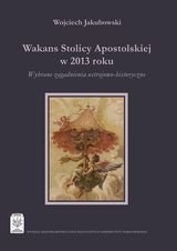 Wakans Stolicy Apostolskiej w 2013 r. Wybrane zagadnienia ustrojowo-historyczne Jakubowski Wojciech