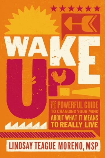 Wake Up!: The Powerful Guide to Changing Your Mind About What It Means to Really Live Lindsay Teague Moreno