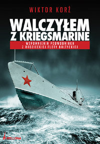 Walczyłem z Kriegsmarine. Wspomnienia Podwodniaka z Radzieckiej Floty Bałtyckiej Korż Wiktor