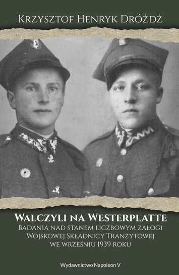 Walczyli na Westerplatte. Badania nad stanem liczbowym załogi Wojskowej Składnicy Tranzytowej we wrześniu 1939 roku Dróżdż Krzysztof Henryk
