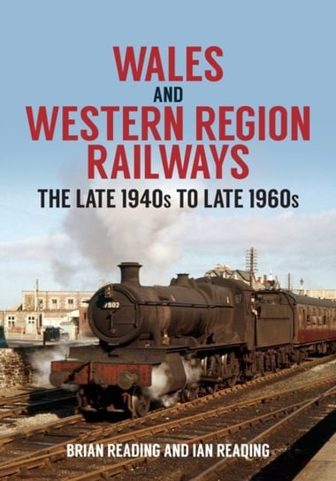 Wales and Western Region Railways: The Late 1940s to late 1960s Brian Reading, Ian Reading