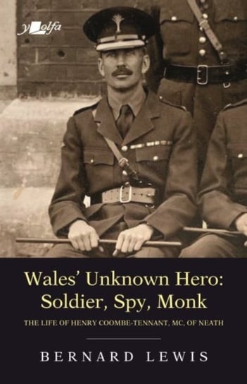 Wales Unknown Hero. Soldier, Spy, Monk. The life of Henry Coombe-Tennant, MC, of Neath Lewis Bernard
