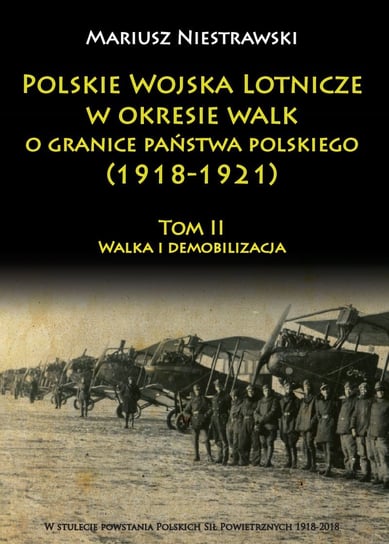 Walka i demobilizacja. Polskie Wojska Lotnicze w okresie walk o granice państwa polskiego (1918-1921). Tom 2 Niestrawski Mariusz