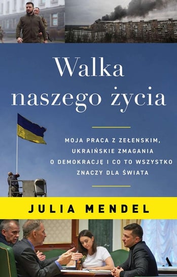 Walka naszego życia. Moja praca z Zełenskim, ukraińskie zmagania o demokrację i co to wszystko znaczy dla świata Julia Mendel