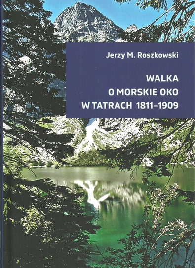 Walka o Morskie Oko w Tatrach 1811-1909 Roszkowski Jerzy M.