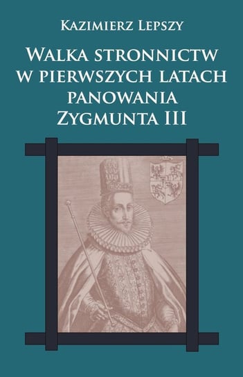 Walka stronnictw w pierwszych latach panowania Zygmunta III Lepszy Kazimierz
