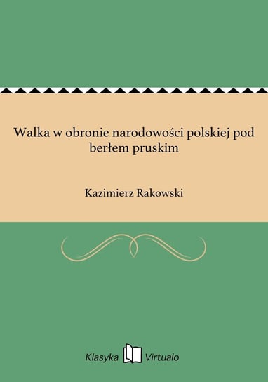 Walka w obronie narodowości polskiej pod berłem pruskim Rakowski Kazimierz