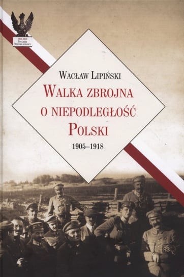 Walka zbrojna o niepodległość Polski 1905-1918 Lipiński Wacław