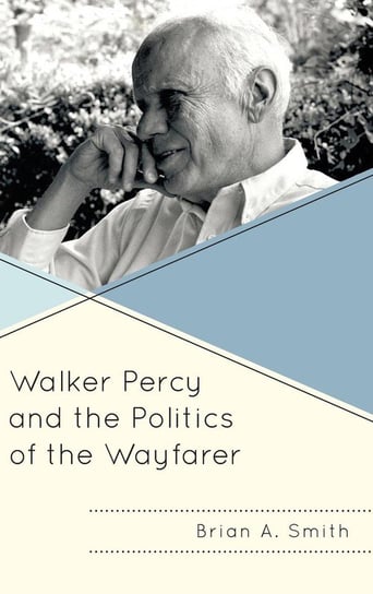 Walker Percy and the Politics of the Wayfarer Smith Brian A.