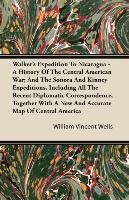 Walker's Expedition To Nicaragua - A History Of The Central American War; And The Sonora And Kinney Expeditions, Including All The Recent Diplomatic Correspondence, Together With A New And Accurate Map Of Central America Wells William Vincent