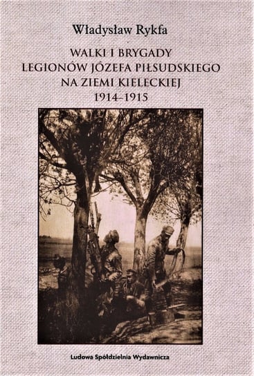 Walki I Brygady Legionów Józefa Piłsudskiego na Ziemi Kieleckiej 1914-1915 Rykfa Władysław