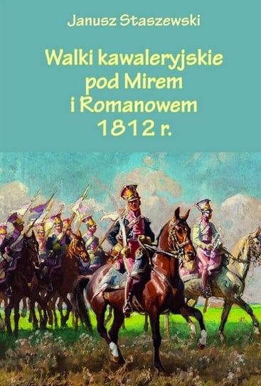 Walki kawaleryjskie pod Mirem i Romanowem 1812 r. Ostaszewski Janusz