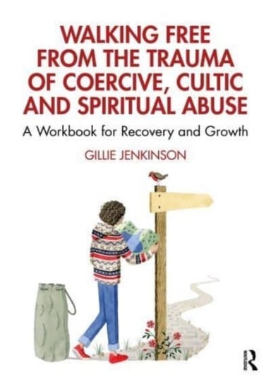 Walking Free from the Trauma of Coercive, Cultic and Spiritual Abuse: A Workbook for Recovery and Growth Gillie Jenkinson