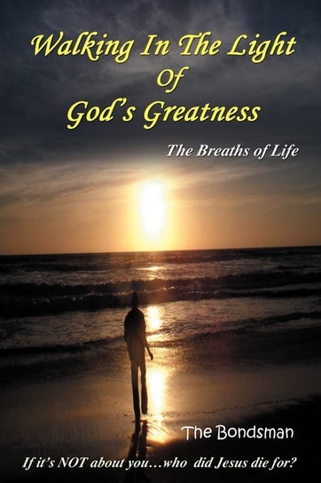 Walking in the Light of God's Greatness: The Breaths of Life If It's Not about You...Who Did Jesus Die For? The Bondsman