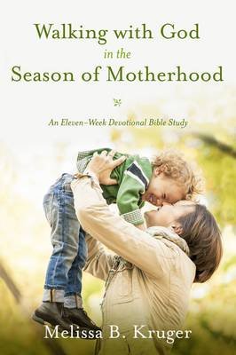 Walking with God in the Season of Motherhood: An Eleven-Week Devotional Bible Study Kruger Melissa B.