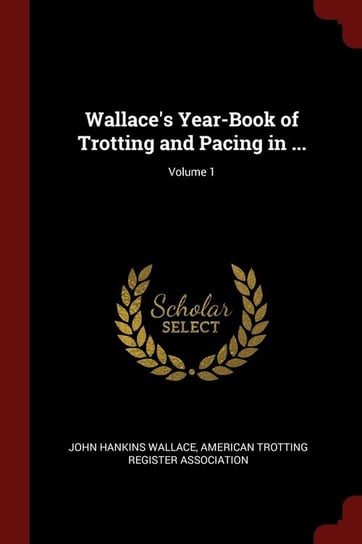 Wallace's Year-Book of Trotting and Pacing in ...; Volume 1 Wallace John Hankins