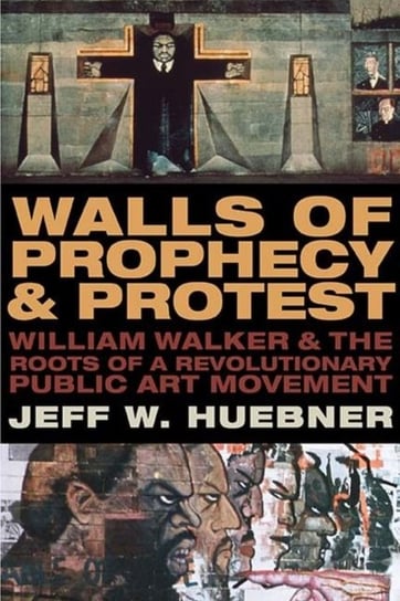 Walls of Prophecy and Protest: William Walker and the Roots of a Revolutionary Public Art Movement Huebner Jeff W.