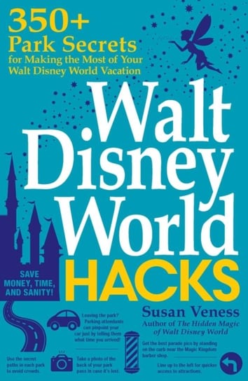 Walt Disney World Hacks: 350+ Park Secrets for Making the Most of Your Walt Disney World Vacation Susan Veness