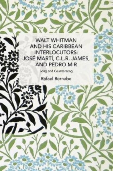 Walt Whitman and His Caribbean Interlocutors: Jose Marti, C.L.R. James, and Pedro Mir: Song and Counter-Song Rafael Bernabe