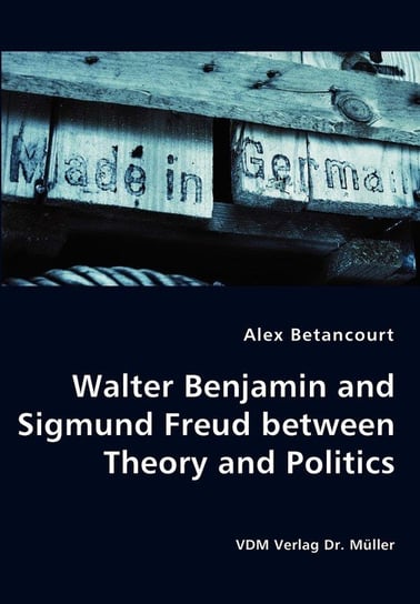 Walter Benjamin and Sigmund Freud between Theory and Politics Betancourt Alex