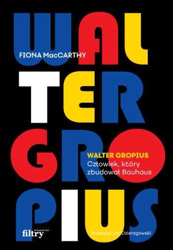 Walter Gropius. Człowiek, który zbudował Bauhaus MacCarthy Fiona