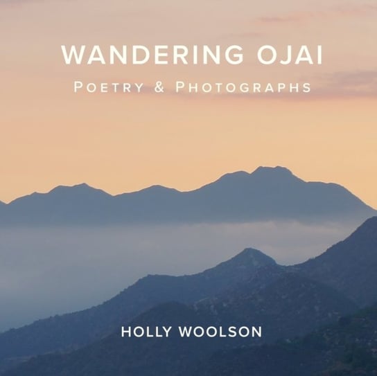 Wandering Ojai: Poetry & Photographs Holly Woolson