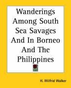Wanderings Among South Sea Savages and in Borneo and the Philippines Walker Wilfrid H.
