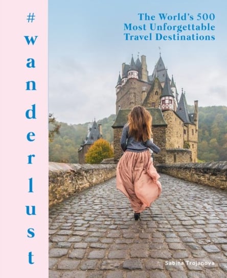 #wanderlust. The Worlds 500 Most Unforgettable Travel Destinations Sabina Trojanova