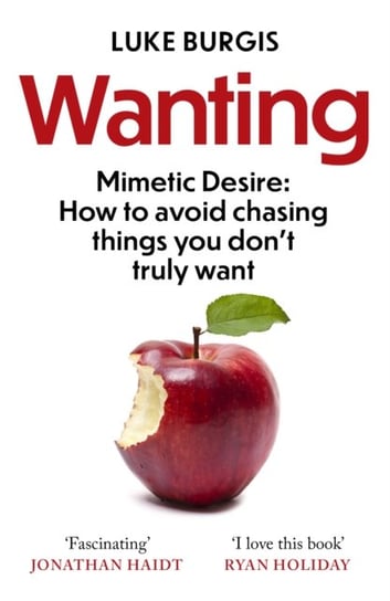 Wanting: Mimetic Desire: How to Avoid Chasing Things You Dont Truly Want Luke Burgis