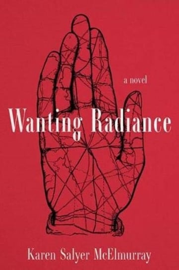 Wanting Radiance: A Novel Karen Salyer McElmurray