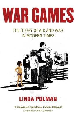 War Games The Story of Aid and War Polman Linda