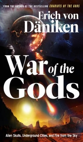 War of the Gods. Alien Skulls, Underground Cities, and Fire from the Sky Von Daniken Erich