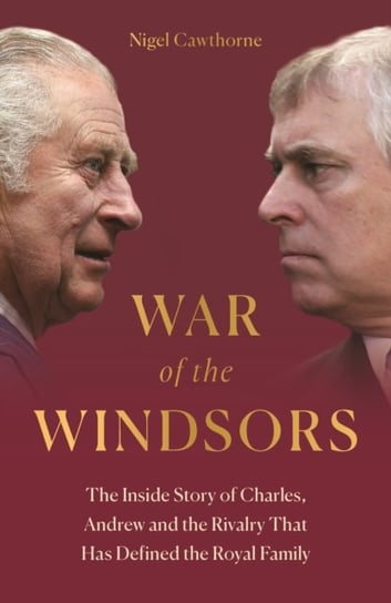 War of the Windsors: The Inside Story of Charles, Andrew and the Rivalry That Has Defined the Royal Family Nigel Cawthorne