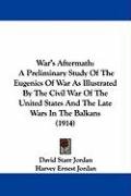 War's Aftermath: A Preliminary Study of the Eugenics of War as Illustrated by the Civil War of the United States and the Late Wars in t Jordan Harvey Ernest, Jordan David Starr