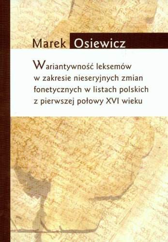 Wariatywność Leksemów w Zakresie Nieseryjnych Zmian Fonetycznych w Listach Polskich z Pierwszej Połowy XVI Wieku Osiewicz Marek
