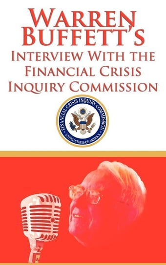 Warren Buffett's Interview With the Financial Crisis Inquiry Commission (FCIC) Buffett Warren