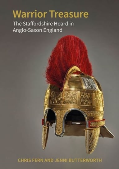 Warrior Treasure: The Staffordshire Hoard in Anglo-Saxon England Chris Fern, Jenni Butterworth