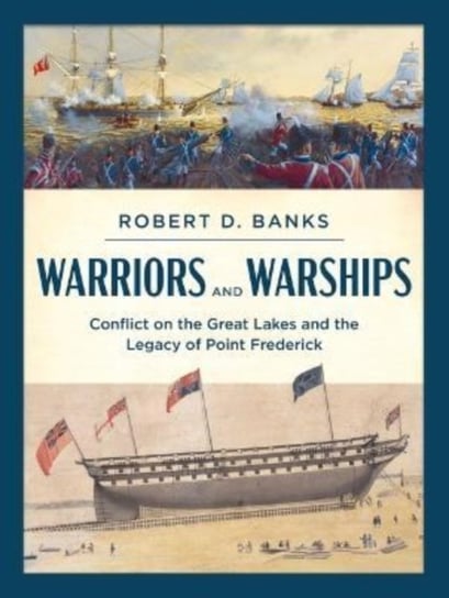 Warriors and Warships: Conflict on the Great Lakes and the Legacy of Point Frederick Dundurn Group Ltd