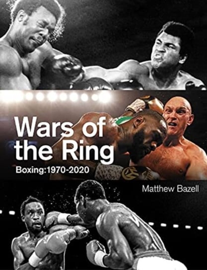 Wars of the Ring. Boxing Classics, 1970-2020 Matthew Bazell