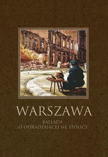 Warszawa. Ballada o odradzającej się stolicy Opracowanie zbiorowe