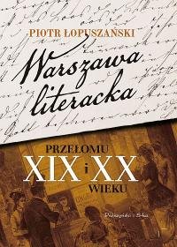 Warszawa literacka przełomu XIX i XX wieku Łopuszański Piotr