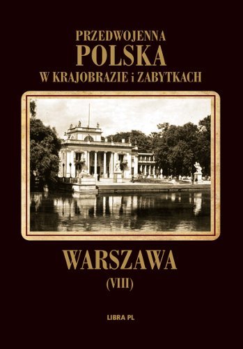 Warszawa. Przedwojenna Polska w krajobrazie i zabytkach Opracowanie zbiorowe