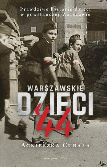 Warszawskie dzieci '44. Prawdziwe historie dzieci w powstańczej Warszawie Cubała Agnieszka