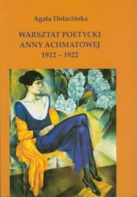 Warsztat poetycki Anny Achmatowej 1912-1922 Dolacińska Agata