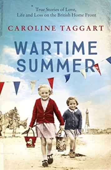 Wartime Summer. True Stories of Love, Life and Loss on the British Home Front Taggart Caroline