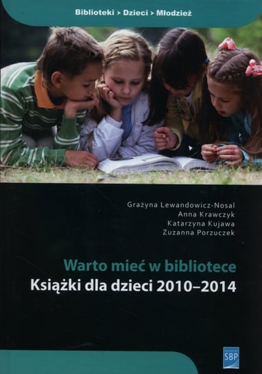 Warto mieć w bibliotece. Książki dla dzieci 2010-2014 Lewandowicz-Nosal Grażyna, Krawczyk Anna, Kujawa Katarzyna, Porzuczek Zuzanna