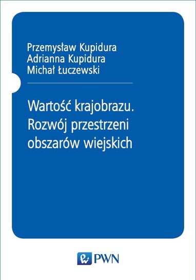 Wartość krajobrazu. Rozwój przestrzeni obszarów wiejskich Kupidura Przemysław, Kupidura Adrianna, Łuczewski Michał