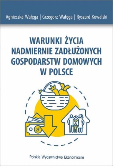 Warunki życia nadmiernie zadłużonych gospodarstw domowych w Polsce Wałęga Agnieszka, Wałęga Grzegorz, Kowalski Ryszard