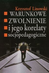 Warunkowe zwolnienie i jego korelaty socjopedagogiczne Linowski Krzysztof