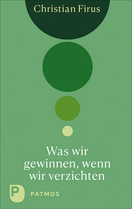 Was wir gewinnen, wenn wir verzichten Patmos Verlag